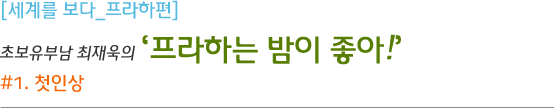 초보유부남 최재욱의 ‘프라하는 밤이 좋아!’