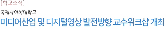 미디어산업 및 디지털영상 발전방향 교수워크샵 개최